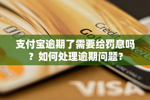 支付宝逾期了需要给罚息吗？如何处理逾期问题？