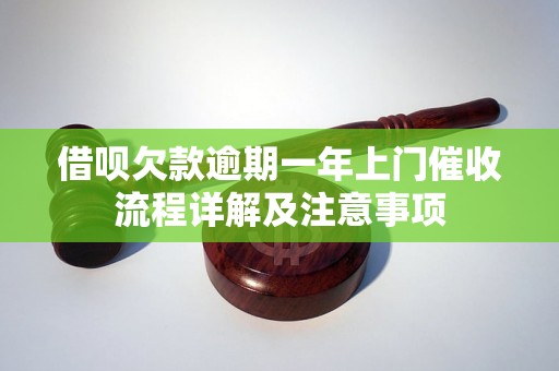 借呗欠款逾期一年上门催收流程详解及注意事项