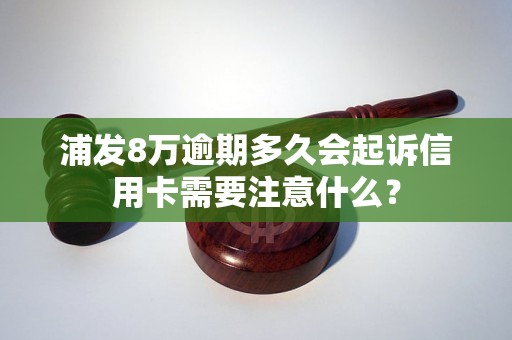 浦发8万逾期多久会起诉信用卡需要注意什么？