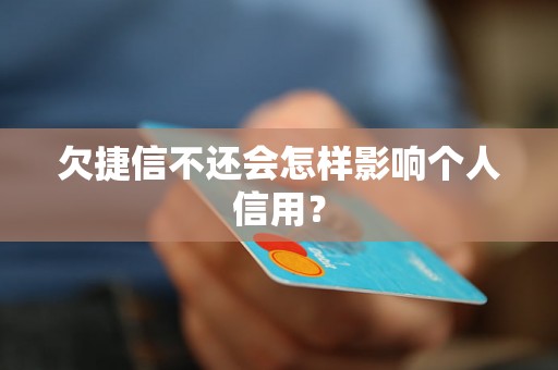 欠捷信不还会怎样影响个人信用？