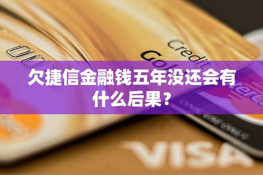 欠捷信金融钱五年没还会有什么后果？