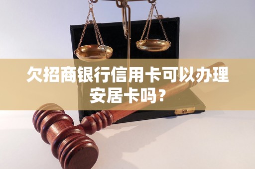 欠招商银行信用卡可以办理安居卡吗？