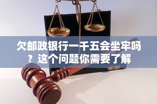 欠邮政银行一千五会坐牢吗？这个问题你需要了解