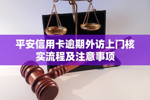 平安信用卡逾期外访上门核实流程及注意事项