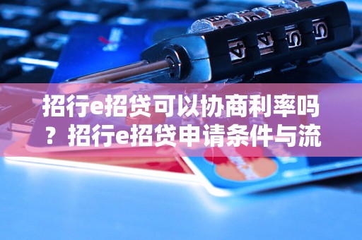 招行e招贷可以协商利率吗？招行e招贷申请条件与流程