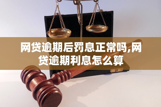 网贷逾期后罚息正常吗,网贷逾期利息怎么算