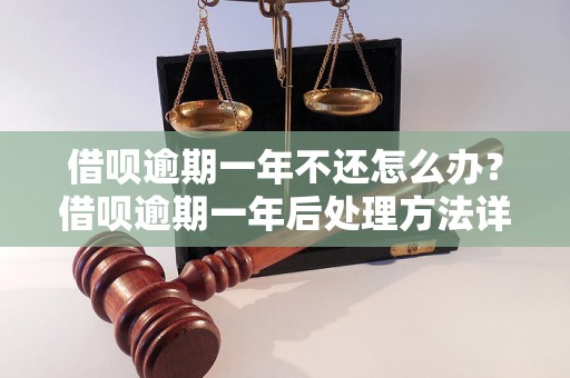 借呗逾期一年不还怎么办？借呗逾期一年后处理方法详解