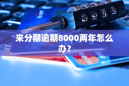 来分期逾期8000两年怎么办？