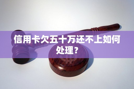 信用卡欠五十万还不上如何处理？