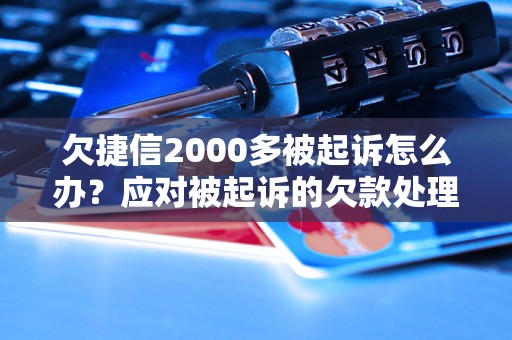 欠捷信2000多被起诉怎么办？应对被起诉的欠款处理方法