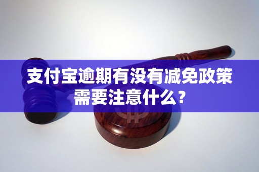 支付宝逾期有没有减免政策需要注意什么？