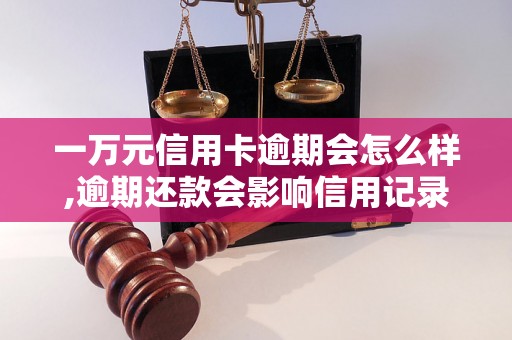 一万元信用卡逾期会怎么样,逾期还款会影响信用记录吗