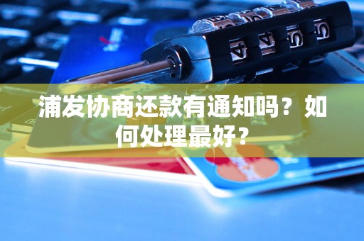 浦发协商还款有通知吗？如何处理最好？