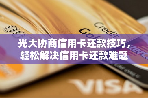光大协商信用卡还款技巧，轻松解决信用卡还款难题