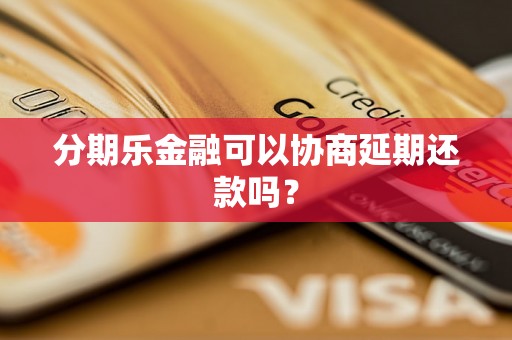 分期乐金融可以协商延期还款吗？