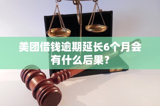 美团借钱逾期延长6个月会有什么后果？