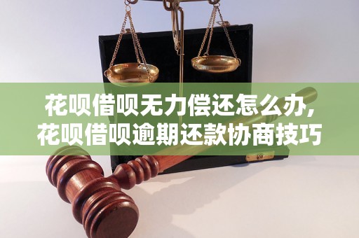 花呗借呗无力偿还怎么办,花呗借呗逾期还款协商技巧