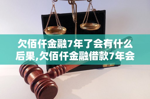 欠佰仟金融7年了会有什么后果,欠佰仟金融借款7年会被起诉吗