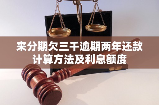 来分期欠三千逾期两年还款计算方法及利息额度