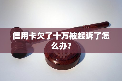 信用卡欠了十万被起诉了怎么办？