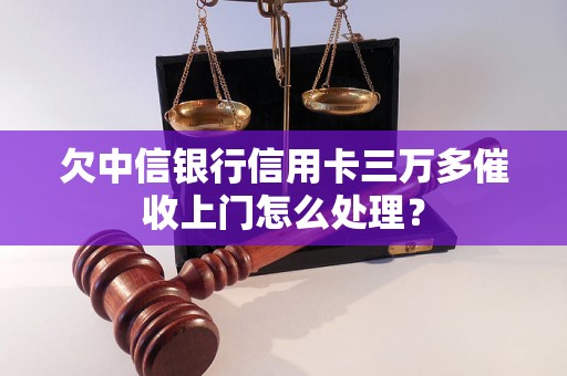 欠中信银行信用卡三万多催收上门怎么处理？