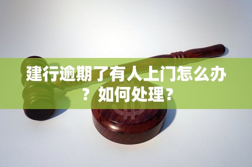 建行逾期了有人上门怎么办？如何处理？