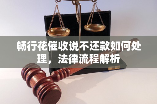 畅行花催收说不还款如何处理，法律流程解析