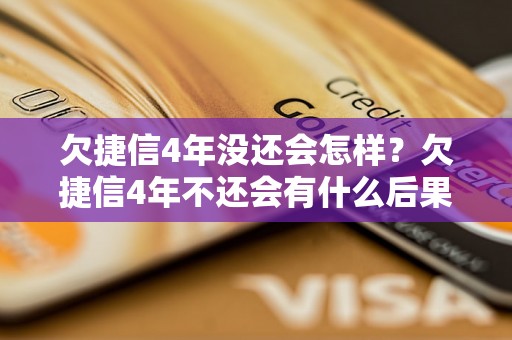 欠捷信4年没还会怎样？欠捷信4年不还会有什么后果？