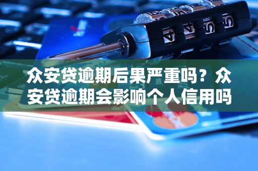 众安贷逾期后果严重吗？众安贷逾期会影响个人信用吗？