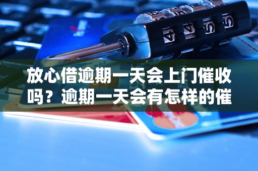 放心借逾期一天会上门催收吗？逾期一天会有怎样的催收措施？