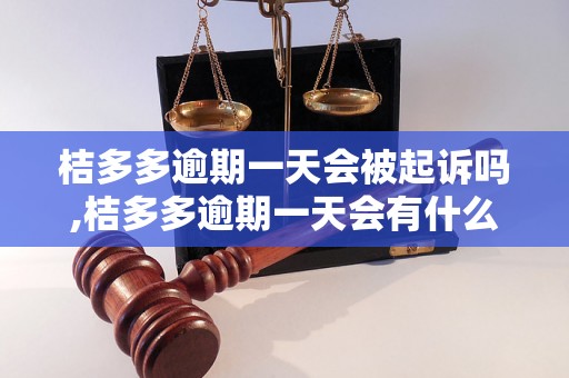 桔多多逾期一天会被起诉吗,桔多多逾期一天会有什么后果