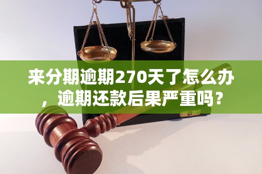 来分期逾期270天了怎么办，逾期还款后果严重吗？