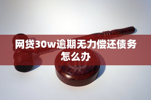 网贷30w逾期无力偿还债务怎么办