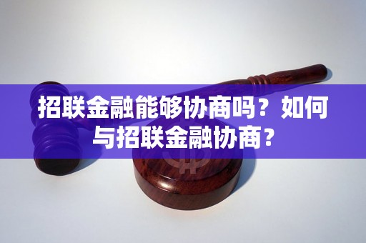 招联金融能够协商吗？如何与招联金融协商？