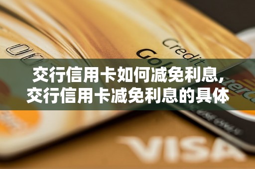 交行信用卡如何减免利息,交行信用卡减免利息的具体操作步骤