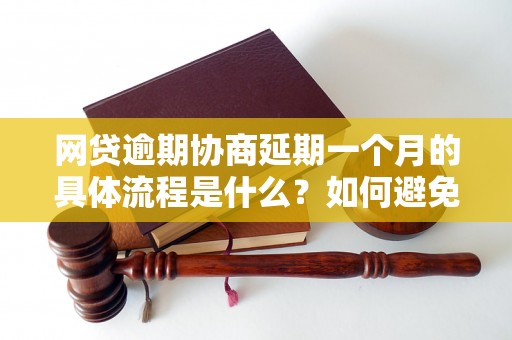 网贷逾期协商延期一个月的具体流程是什么？如何避免逾期利息的增加？