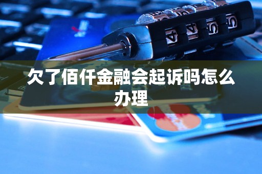 欠了佰仟金融会起诉吗怎么办理