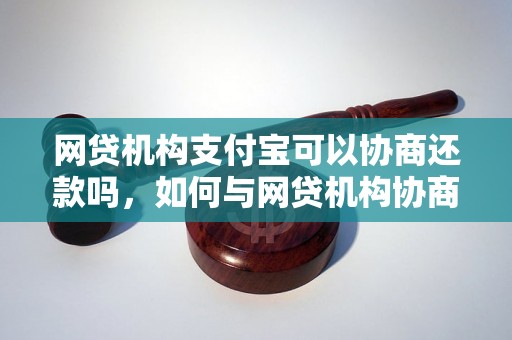 网贷机构支付宝可以协商还款吗，如何与网贷机构协商还款