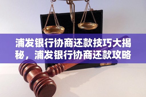 浦发银行协商还款技巧大揭秘，浦发银行协商还款攻略分享