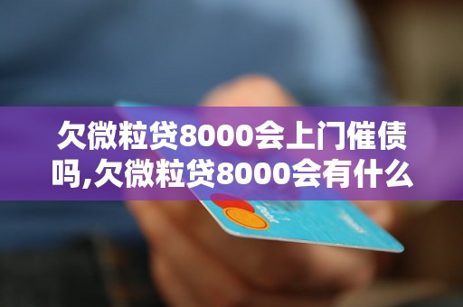 欠微粒贷8000会上门催债吗,欠微粒贷8000会有什么后果