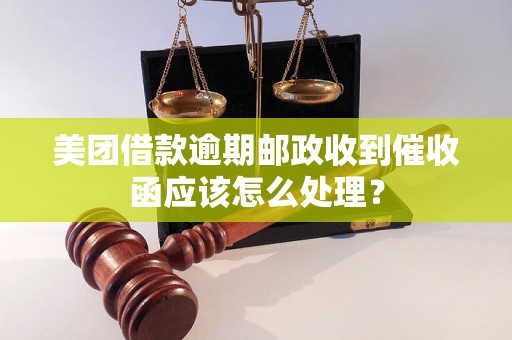 美团借款逾期邮政收到催收函应该怎么处理？