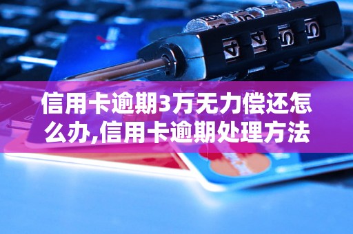 信用卡逾期3万无力偿还怎么办,信用卡逾期处理方法及后果