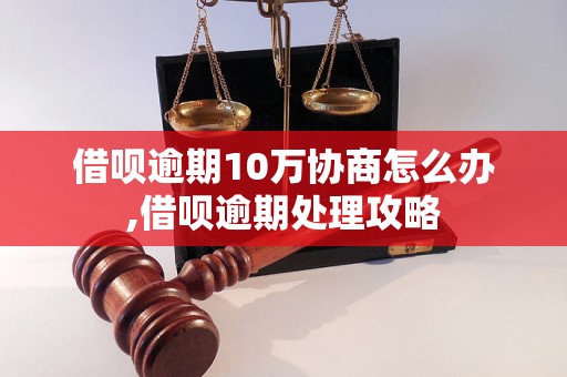 借呗逾期10万协商怎么办,借呗逾期处理攻略