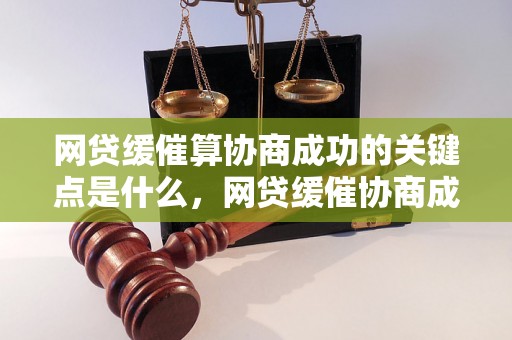 网贷缓催算协商成功的关键点是什么，网贷缓催协商成功案例分析