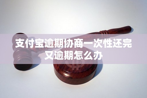 支付宝逾期协商一次性还完又逾期怎么办