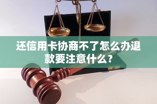 还信用卡协商不了怎么办退款要注意什么？