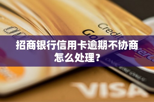 招商银行信用卡逾期不协商怎么处理？