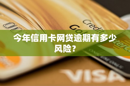 今年信用卡网贷逾期有多少风险？