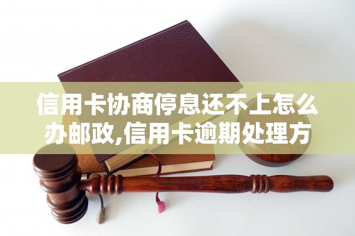 信用卡协商停息还不上怎么办邮政,信用卡逾期处理方法及邮寄还款指南 信用卡协商停息还不上怎么办邮政,信用卡逾期处理方法及邮寄还款指南