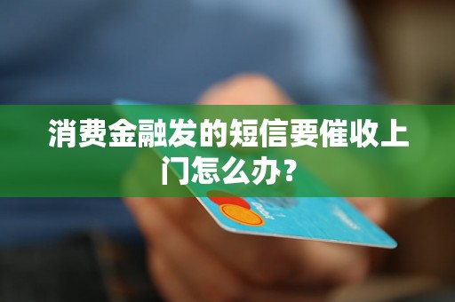 消费金融发的短信要催收上门怎么办？